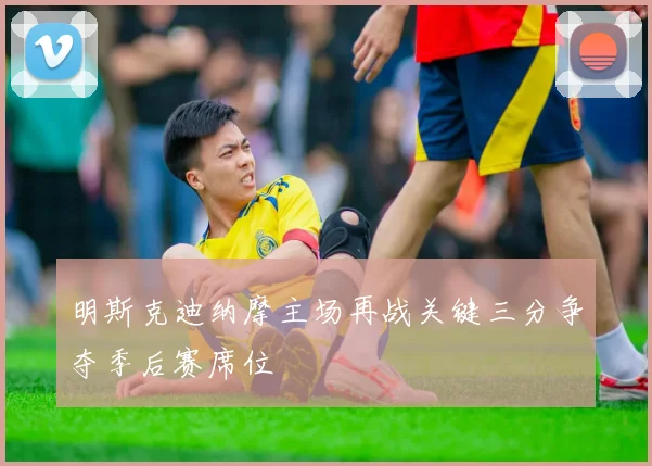明斯克迪纳摩主场再战关键三分争夺季后赛席位