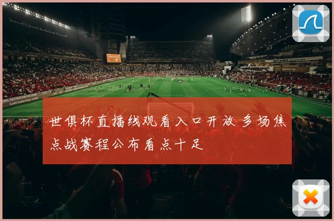 世俱杯直播线观看入口开放 多场焦点战赛程公布看点十足