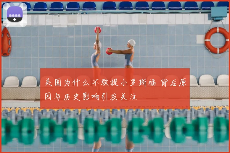 美国为什么不敢提小罗斯福 背后原因与历史影响引发关注