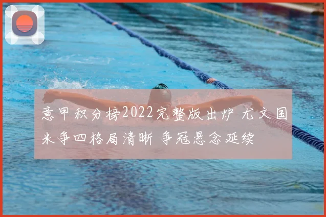 意甲积分榜2022完整版出炉 尤文国米争四格局清晰 争冠悬念延续