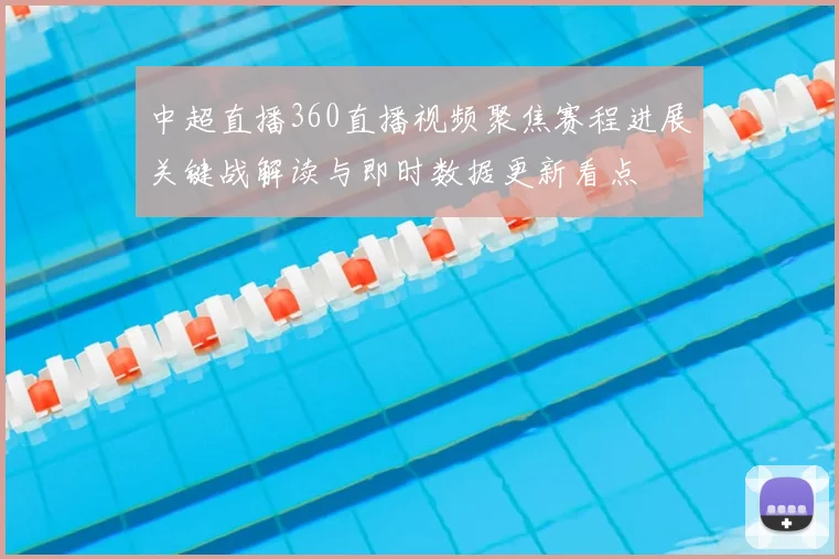 中超直播360直播视频聚焦赛程进展关键战解读与即时数据更新看点