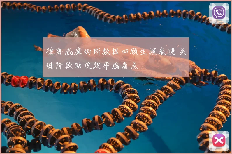 德隆威廉姆斯数据回顾生涯表现 关键阶段助攻效率成看点