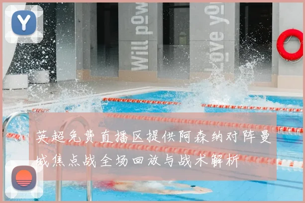 英超免费直播区提供阿森纳对阵曼城焦点战全场回放与战术解析