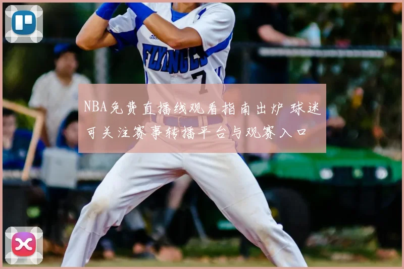NBA免费直播线观看指南出炉 球迷可关注赛事转播平台与观赛入口