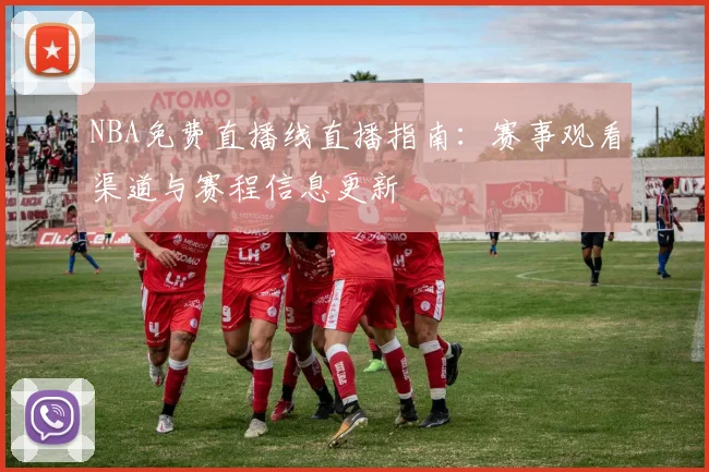 NBA免费直播线直播指南：赛事观看渠道与赛程信息更新