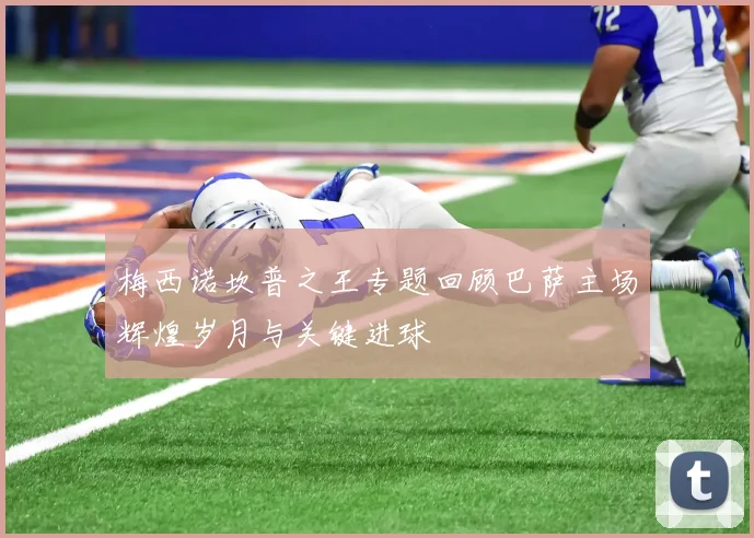 梅西诺坎普之王专题回顾巴萨主场辉煌岁月与关键进球