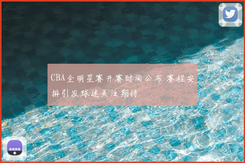 CBA全明星赛开赛时间公布 赛程安排引发球迷关注期待