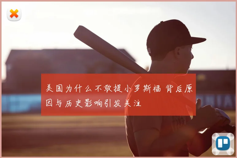 美国为什么不敢提小罗斯福 背后原因与历史影响引发关注