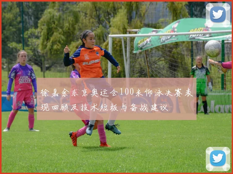 徐嘉余东京奥运会100米仰泳决赛表现回顾及技术短板与备战建议