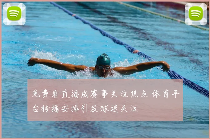 免费看直播成赛事关注焦点 体育平台转播安排引发球迷关注