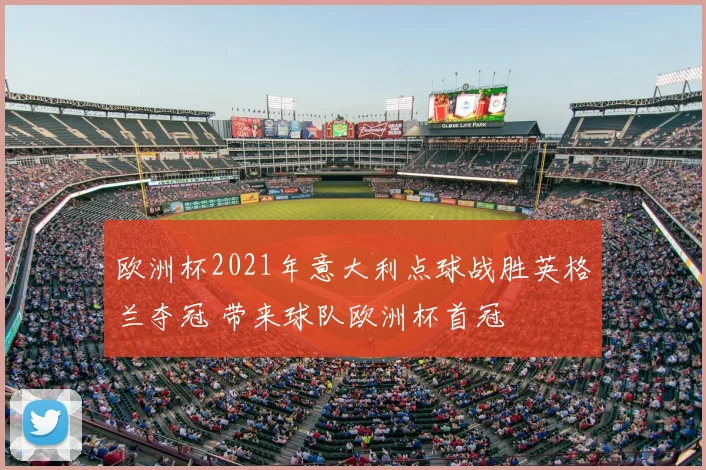 欧洲杯2021年意大利点球战胜英格兰夺冠 带来球队欧洲杯首冠