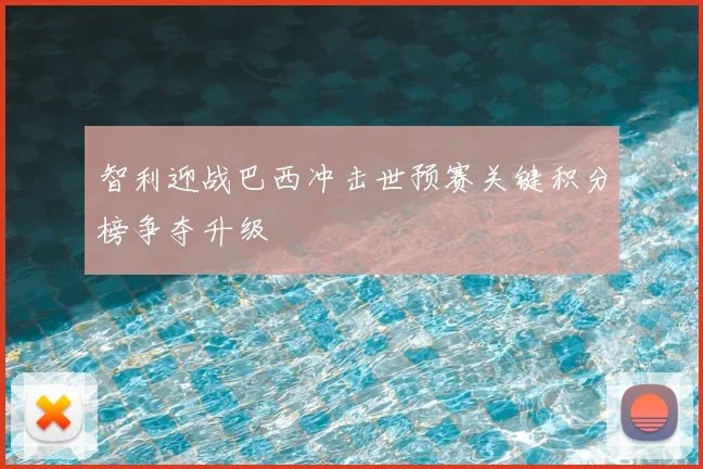 智利迎战巴西冲击世预赛关键积分榜争夺升级