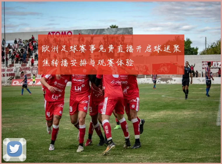 欧洲足球赛事免费直播开启球迷聚焦转播安排与观赛体验
