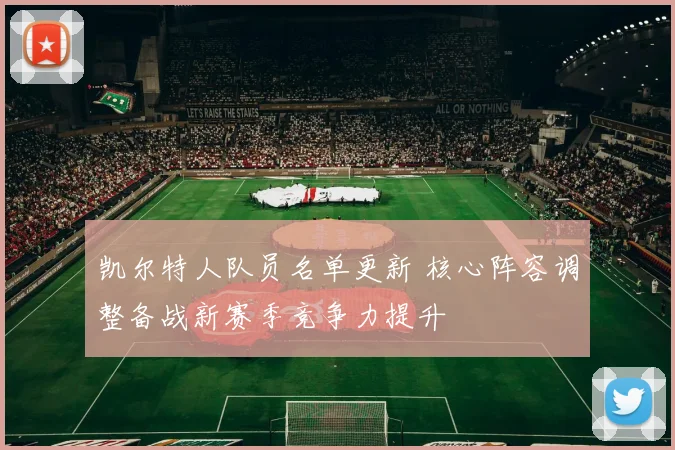 凯尔特人队员名单更新 核心阵容调整备战新赛季竞争力提升