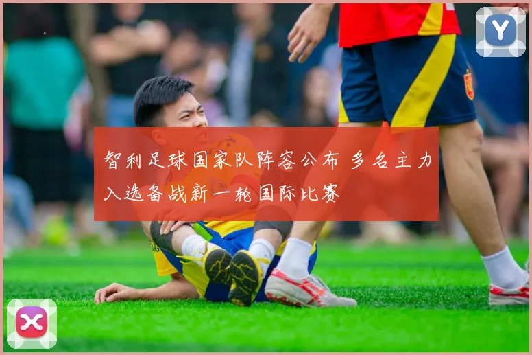 智利足球国家队阵容公布 多名主力入选备战新一轮国际比赛