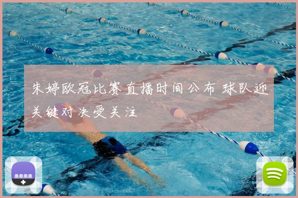 朱婷欧冠比赛直播时间公布 球队迎关键对决受关注