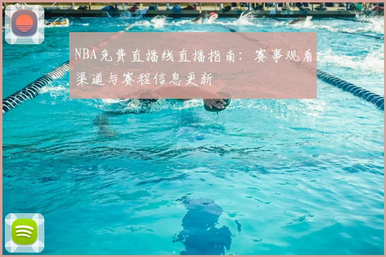 NBA免费直播线直播指南:赛事观看渠道与赛程信息更新