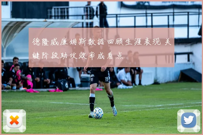 德隆威廉姆斯数据回顾生涯表现 关键阶段助攻效率成看点