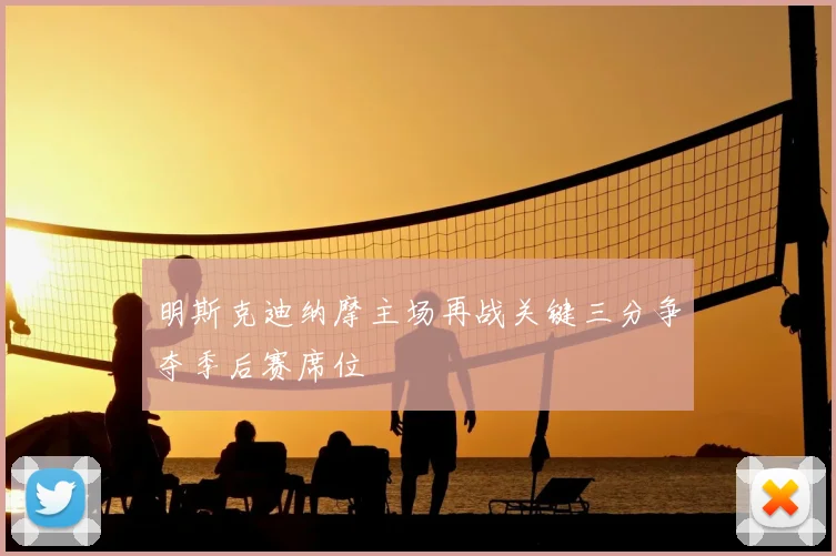 明斯克迪纳摩主场再战关键三分争夺季后赛席位