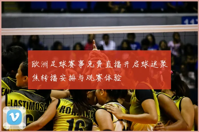 欧洲足球赛事免费直播开启球迷聚焦转播安排与观赛体验