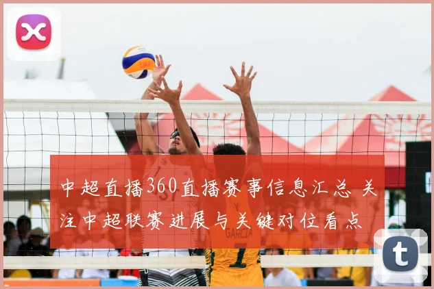 中超直播360直播赛事信息汇总 关注中超联赛进展与关键对位看点