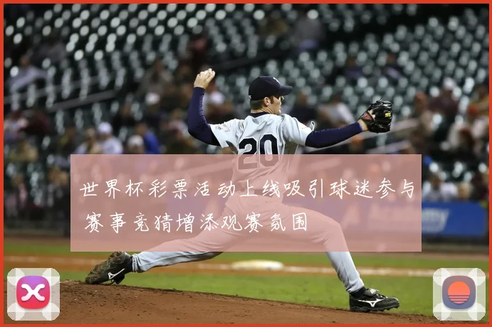 世界杯彩票活动上线吸引球迷参与 赛事竞猜增添观赛氛围