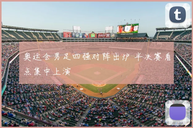 奥运会男足四强对阵出炉 半决赛看点集中上演