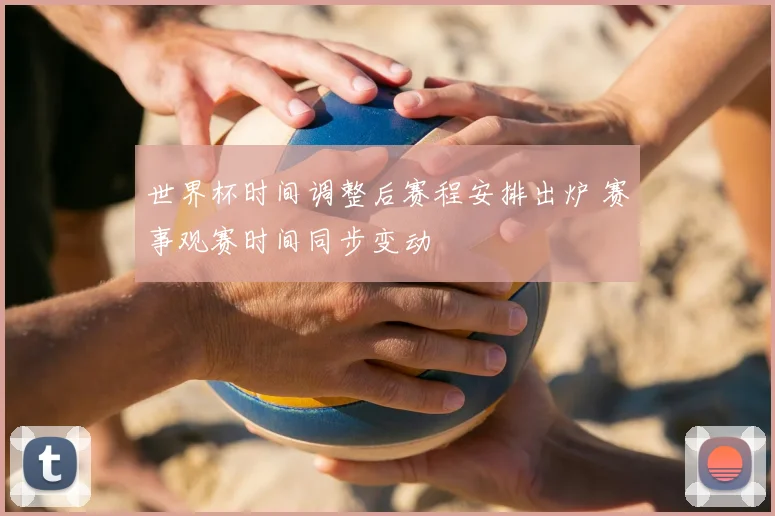 世界杯时间调整后赛程安排出炉 赛事观赛时间同步变动