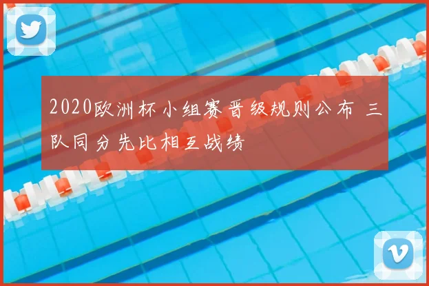 2020欧洲杯小组赛晋级规则公布 三队同分先比相互战绩