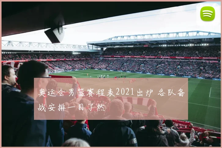 奥运会男篮赛程表2021出炉 各队备战安排一目了然