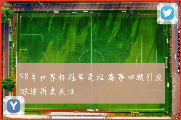 98年世界杯冠军是谁 赛事回顾引发球迷再度关注