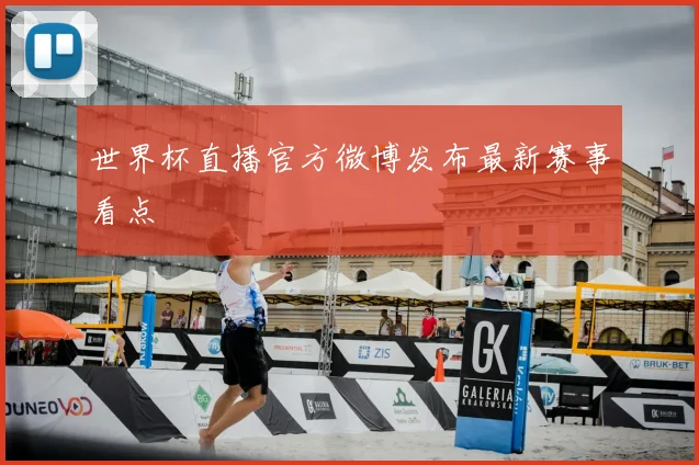 世界杯直播官方微博发布最新赛事看点