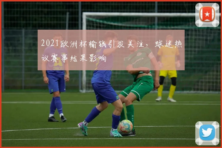 2021欧洲杯输钱引发关注，球迷热议赛事结果影响
