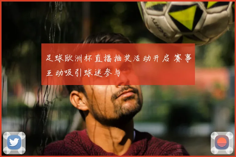 足球欧洲杯直播抽奖活动开启 赛事互动吸引球迷参与
