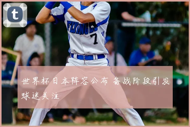 世界杯日本阵容公布 备战阶段引发球迷关注