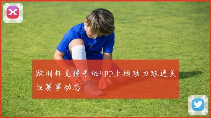 欧洲杯竞猜手机app上线助力球迷关注赛事动态