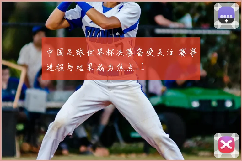 中国足球世界杯决赛备受关注 赛事进程与结果成为焦点_1