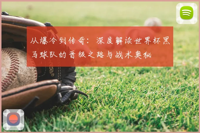 从爆冷到传奇：深度解读世界杯黑马球队的晋级之路与战术奥秘