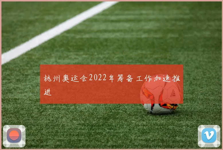 杭州奥运会2022年筹备工作加速推进