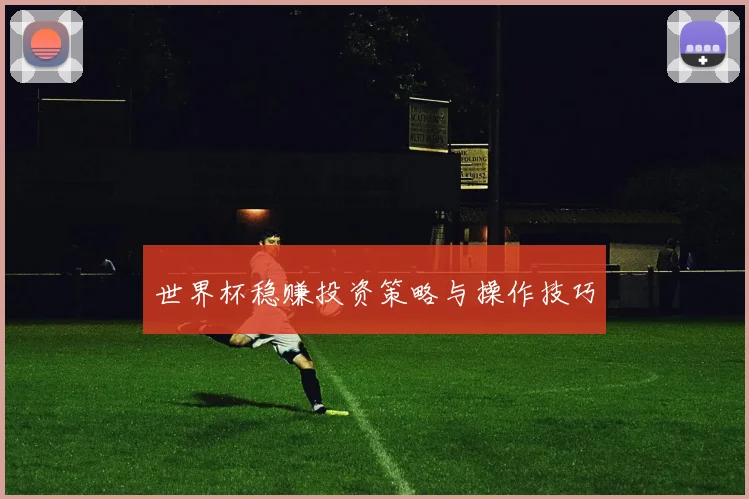 世界杯稳赚投资策略与操作技巧