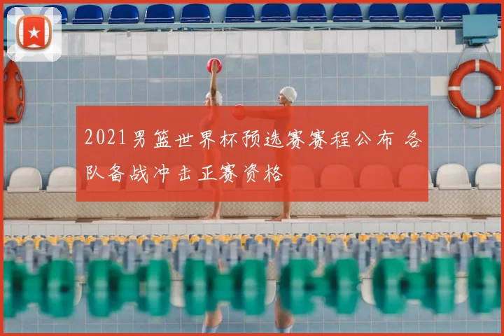 2021男篮世界杯预选赛赛程公布 各队备战冲击正赛资格