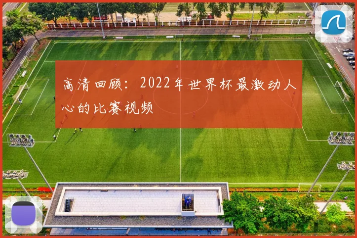 高清回顾:2022年世界杯最激动人心的比赛视频