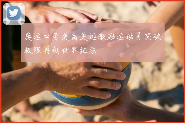 奥运口号更高更远激励运动员突破极限再创世界纪录