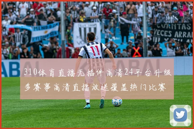 310体育直播无插件高清24平台升级多赛事高清直播放送覆盖热门比赛直播入口