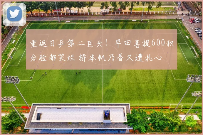 重返日乒第二巨头!早田喜提600积分脸都笑烂 桥本帆乃香又遭扎心
