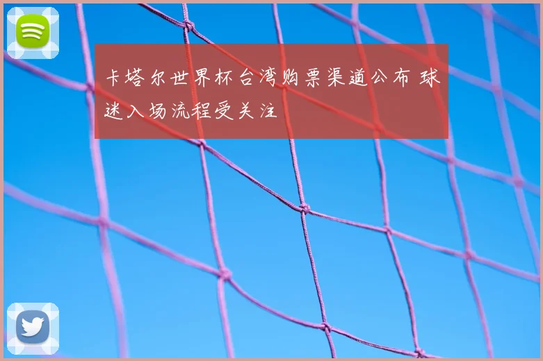 卡塔尔世界杯台湾购票渠道公布 球迷入场流程受关注