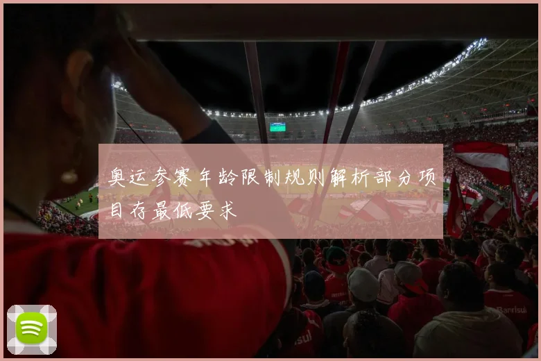 奥运参赛年龄限制规则解析部分项目存最低要求