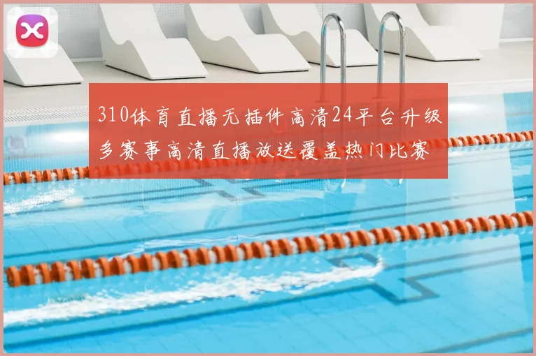 310体育直播无插件高清24平台升级多赛事高清直播放送覆盖热门比赛直播入口